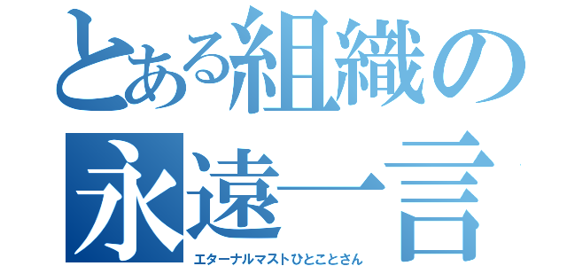 とある組織の永遠一言（エターナルマストひとことさん）