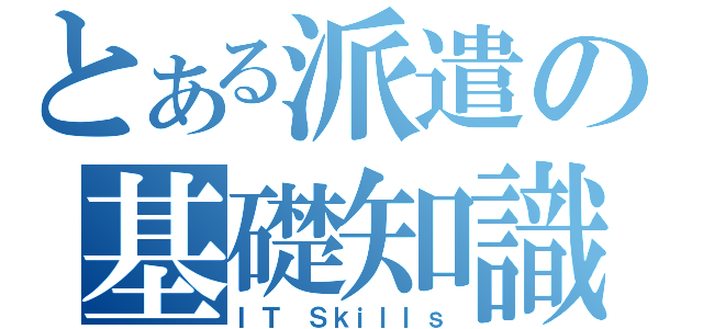 とある派遣の基礎知識不足（ＩＴ Ｓｋｉｌｌｓ）