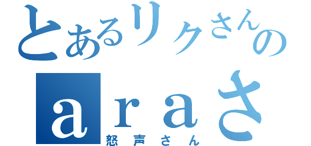 とあるリクさんのａｒａさん無双（怒声さん）