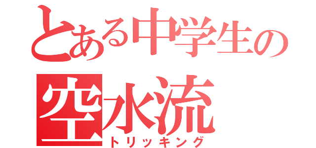 とある中学生の空水流（トリッキング）