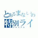 とあるまなしょうの特別ライブ（プレミアム）