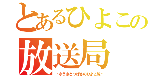 とあるひよこの放送局（〜ゆうきとつばさのひよこ隊〜）