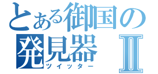 とある御国の発見器Ⅱ（ツイッター）