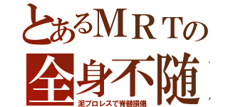 とあるＭＲＴの全身不随（泥プロレスで脊髄損傷）