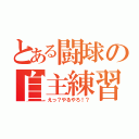 とある闘球の自主練習（えっ？やるやろ！？）