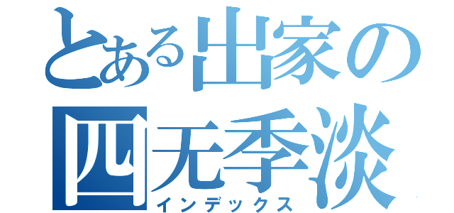 とある出家の四无季淡（インデックス）