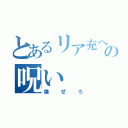 とあるリア充への呪い（爆ぜろ）