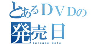 とあるＤＶＤの発売日（ｒｅｌｅａｓｅ ｄａｔｅ）