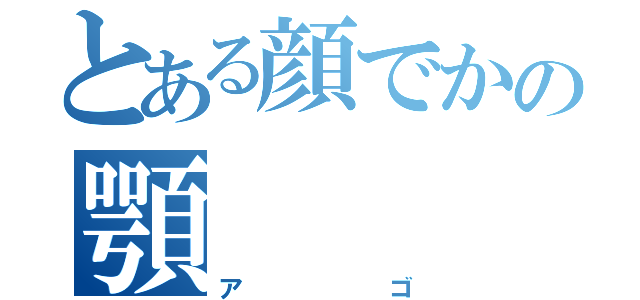 とある顔でかの顎（アゴ）