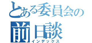 とある委員会の前日談（インデックス）