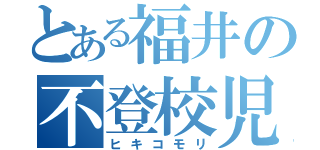 とある福井の不登校児（ヒキコモリ）