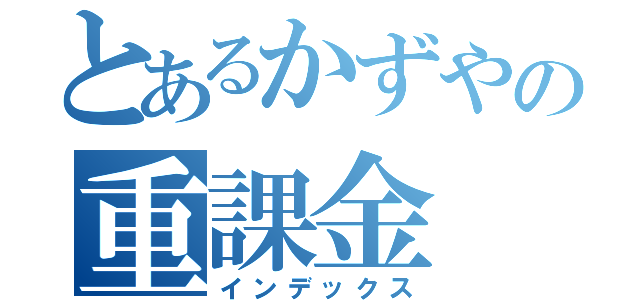 とあるかずやの重課金（インデックス）