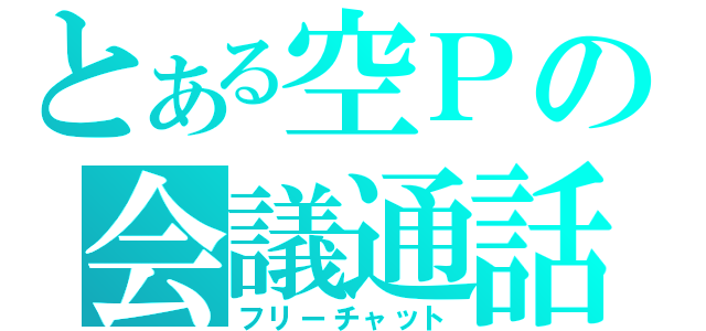 とある空Ｐの会議通話（フリーチャット）