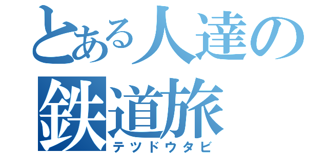 とある人達の鉄道旅（テツドウタビ）