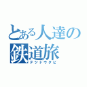 とある人達の鉄道旅（テツドウタビ）