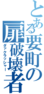 とある要町の扉破壊者（ダァクラッシャー）