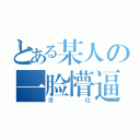 とある某人の一脸懵逼（滑稽）