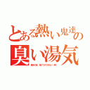 とある熱い鬼達の臭い湯気（節分の豆、投げつけてみたい（笑））