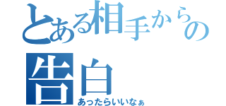 とある相手からの告白（あったらいいなぁ）