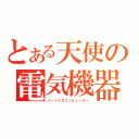 とある天使の電気機器（パーソナルコンピューター）