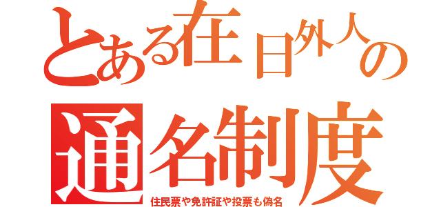 とある在日外人の通名制度（住民票や免許証や投票も偽名）