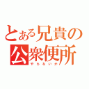 とある兄貴の公衆便所（や　ら　な　い　か）