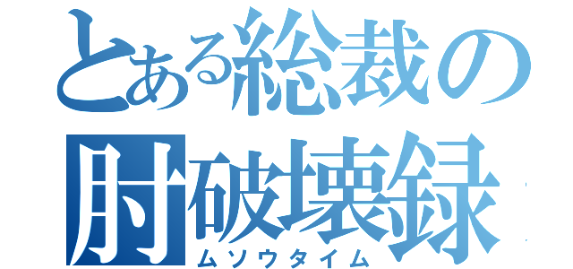 とある総裁の肘破壊録（ムソウタイム）