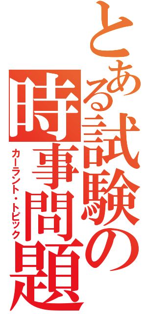 とある試験の時事問題Ⅱ（カーラント・トピック）