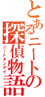 とあるニートの探偵物語（ニートタンテイ）