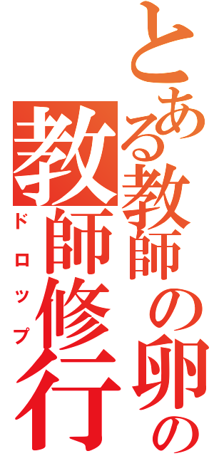 とある教師の卵の教師修行（ドロップ）