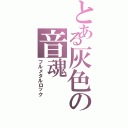 とある灰色の音魂（フルメタルロック）