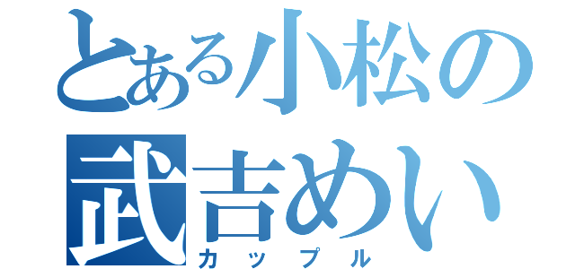 とある小松の武吉めい（カップル）