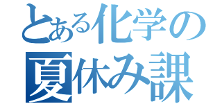 とある化学の夏休み課題（）