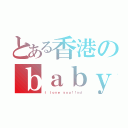 とある香港のｂａｂｙ（Ｉ ｌｏｖｅ ｙｏｕ！！ｘｄ）