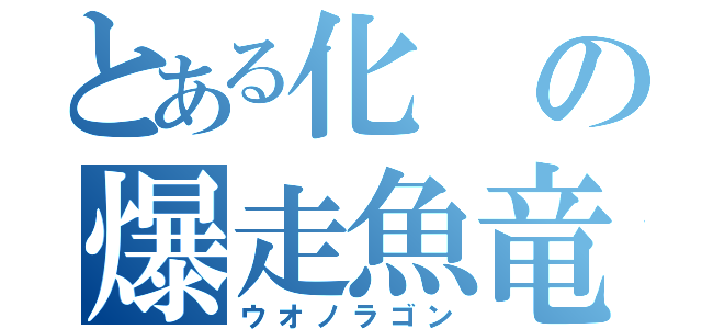 とある化の爆走魚竜（ウオノラゴン）