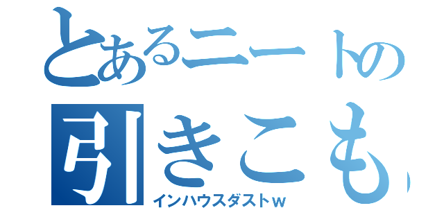 とあるニートの引きこもり（インハウスダストｗ）