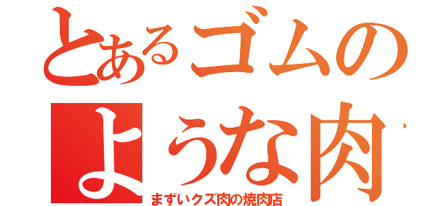 とあるゴムのような肉（まずいクズ肉の焼肉店）