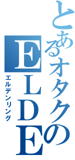 とあるオタクのＥＬＤＥＮＲＩＮＧ（エルデンリング）