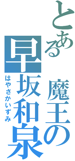 とある 魔王の早坂和泉（はやさかいずみ）