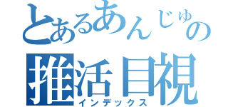 とあるあんじゅの推活目視（インデックス）