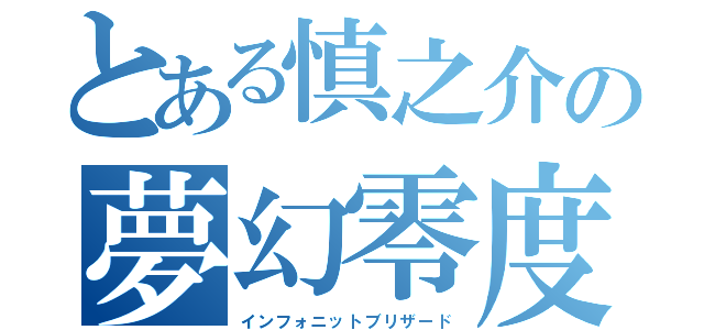 とある慎之介の夢幻零度（インフォニットブリザード）