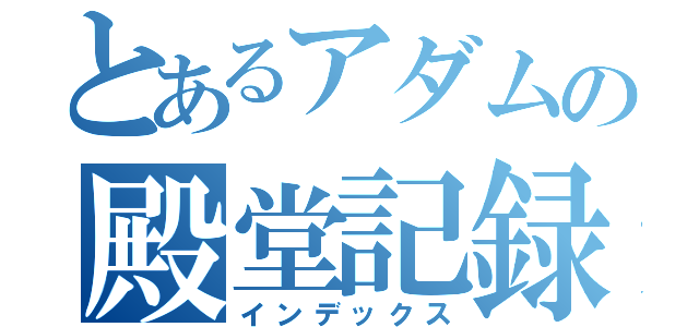 とあるアダムの殿堂記録（インデックス）