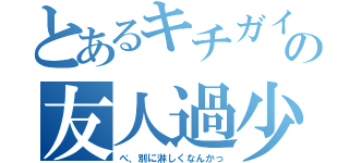 とあるキチガイの友人過少（べ、別に淋しくなんかっ）