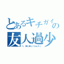 とあるキチガイの友人過少（べ、別に淋しくなんかっ）