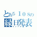 とある１０８の縁日発表（イッパチ屋）