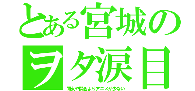 とある宮城のヲタ涙目（関東や関西よりアニメが少ない）