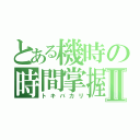 とある機時の時間掌握者Ⅱ（トキバカリ）