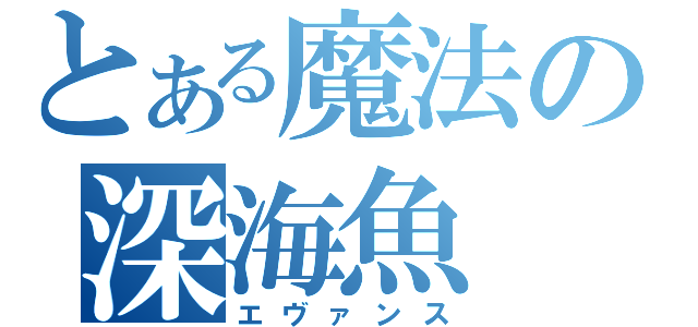 とある魔法の深海魚（エヴァンス）