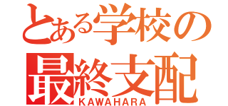 とある学校の最終支配者（ＫＡＷＡＨＡＲＡ）