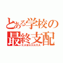 とある学校の最終支配者（ＫＡＷＡＨＡＲＡ）